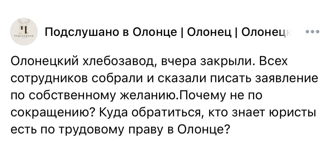 Локальный хлебозавод в Олонце прекратил работу. Сотрудников вынуждали писать заявления «по собственному», из-за чего они лишаются выплат при сокращении; работникам советуют обращаться в трудовую инспекцию и прокуратуру.