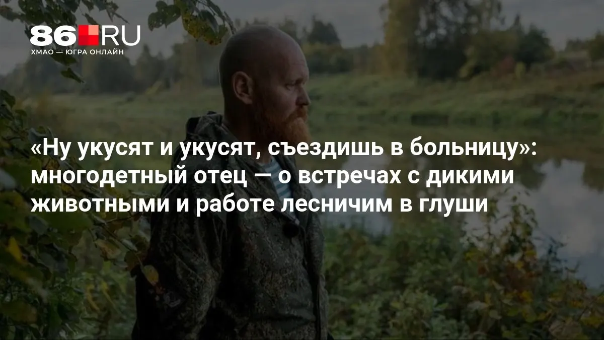 Лес стал для него вторым домом: как он сочетает семейную жизнь и работу лесничего вдали от города.