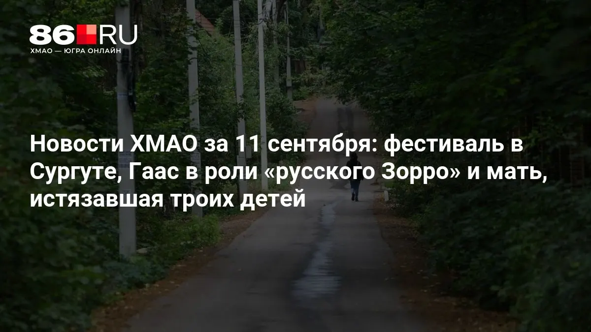 Обзор главных событий региона за сутки: фестиваль в Сургуте, участие актёра Гааса в роли русского Зорро и уголовное дело о жестоком обращении к детям.