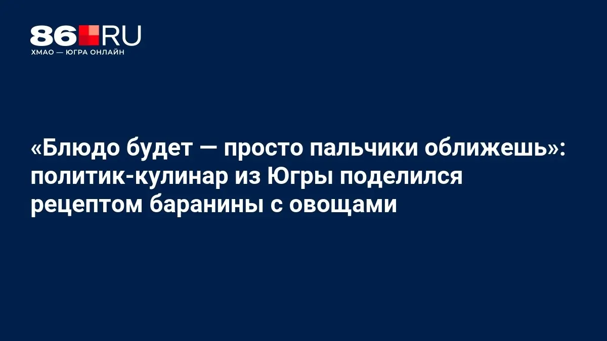 Политик и кулинар из Югры поделился рецептом баранины с овощами: мясо готовится в собственном соку со специями без воды.