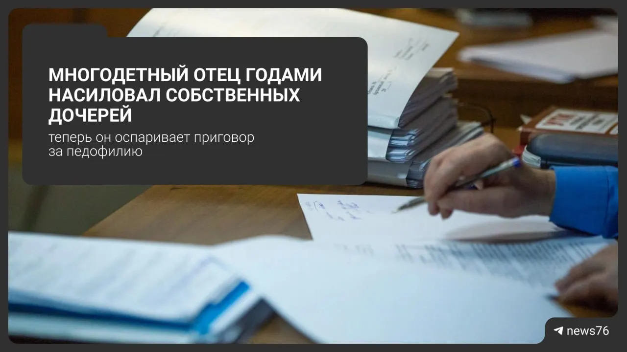 52-летний житель Ярославской области пытается обжаловать срок по делу о растлении трёх дочерей и двух приемных; по делу зафиксировано 11 эпизодов.