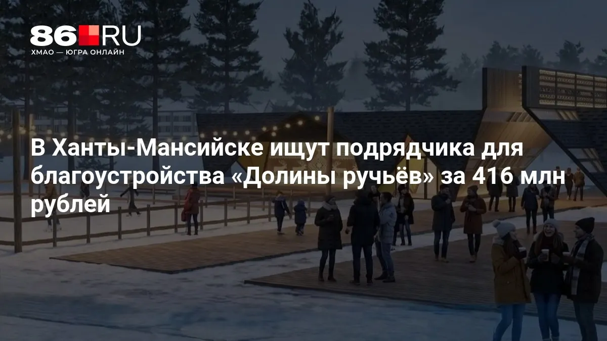 В Ханты-Мансийске объявлена закупка на благоустройство Долины ручьёв с бюджетом 416 млн рублей; запланировано создание этнодеревни, смотровой площадки с амфитеатром и тюбинговой трассы.